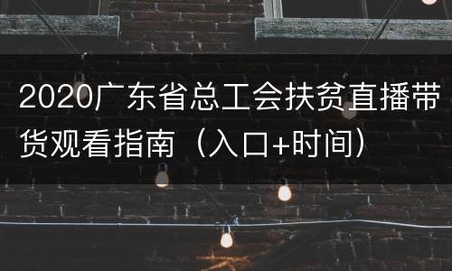 2020广东省总工会扶贫直播带货观看指南（入口+时间）