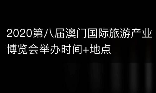 2020第八届澳门国际旅游产业博览会举办时间+地点