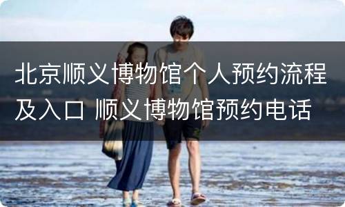 北京顺义博物馆个人预约流程及入口 顺义博物馆预约电话