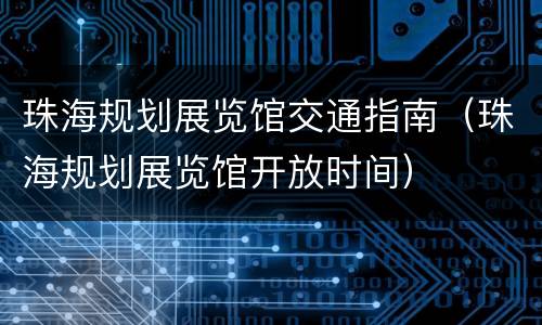 珠海规划展览馆交通指南（珠海规划展览馆开放时间）