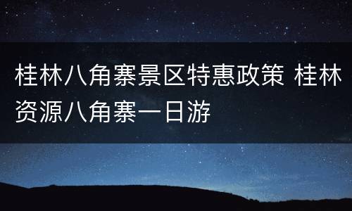 桂林八角寨景区特惠政策 桂林资源八角寨一日游