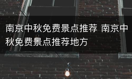 南京中秋免费景点推荐 南京中秋免费景点推荐地方