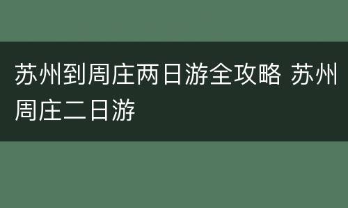 苏州到周庄两日游全攻略 苏州周庄二日游