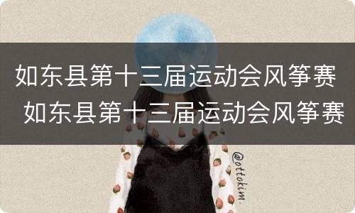 如东县第十三届运动会风筝赛 如东县第十三届运动会风筝赛直播
