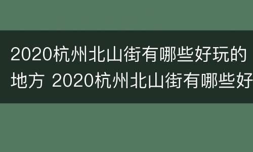 2020杭州北山街有哪些好玩的地方 2020杭州北山街有哪些好玩的地方呢