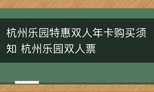 杭州乐园特惠双人年卡购买须知 杭州乐园双人票