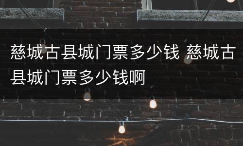 慈城古县城门票多少钱 慈城古县城门票多少钱啊
