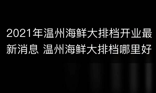 2021年温州海鲜大排档开业最新消息 温州海鲜大排档哪里好价格便宜