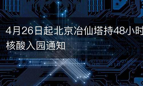 4月26日起北京冶仙塔持48小时核酸入园通知