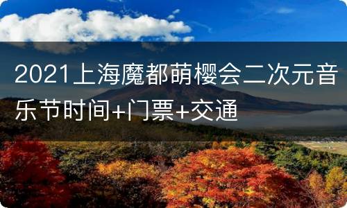 2021上海魔都萌樱会二次元音乐节时间+门票+交通
