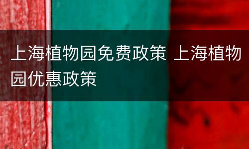 上海植物园免费政策 上海植物园优惠政策