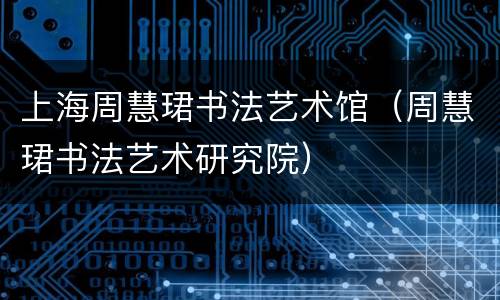 上海周慧珺书法艺术馆（周慧珺书法艺术研究院）