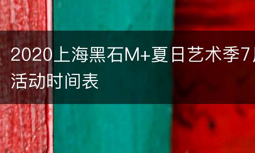 2020上海黑石M+夏日艺术季7月活动时间表