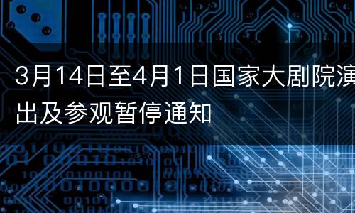 3月14日至4月1日国家大剧院演出及参观暂停通知