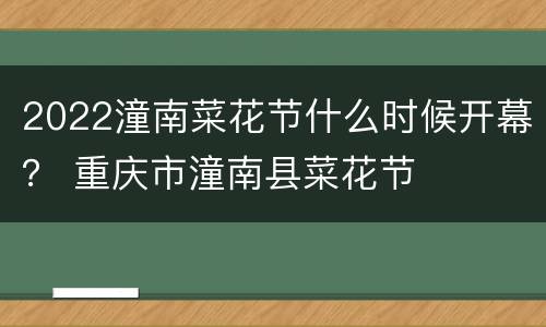 2022潼南菜花节什么时候开幕？ 重庆市潼南县菜花节