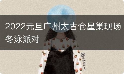 2022元旦广州太古仓星巢现场冬泳派对