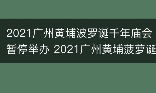 2021广州黄埔波罗诞千年庙会暂停举办 2021广州黄埔菠萝诞