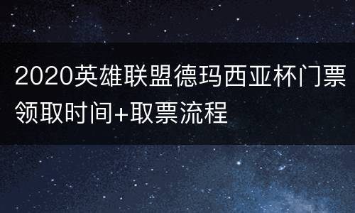 2020英雄联盟德玛西亚杯门票领取时间+取票流程