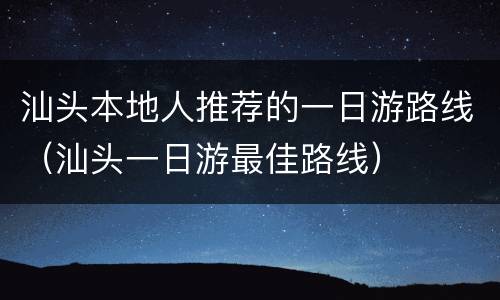 汕头本地人推荐的一日游路线（汕头一日游最佳路线）