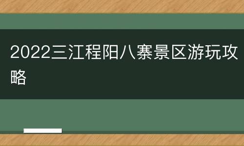 2022三江程阳八寨景区游玩攻略