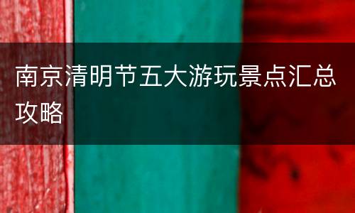 南京清明节五大游玩景点汇总攻略