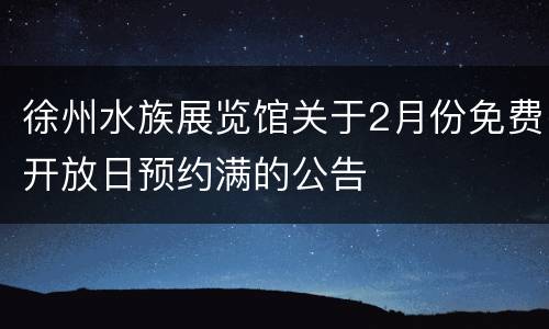 徐州水族展览馆关于2月份免费开放日预约满的公告