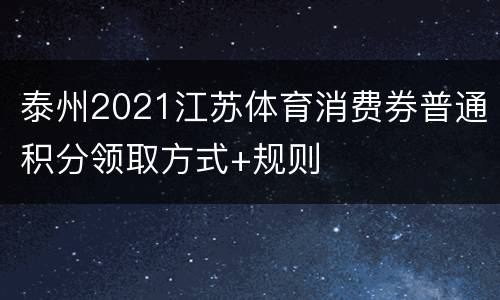 泰州2021江苏体育消费券普通积分领取方式+规则