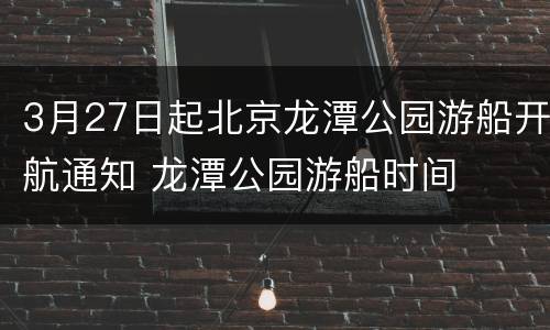 3月27日起北京龙潭公园游船开航通知 龙潭公园游船时间