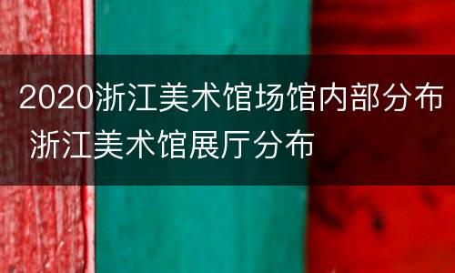 2020浙江美术馆场馆内部分布 浙江美术馆展厅分布