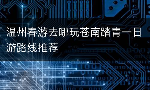 温州春游去哪玩苍南踏青一日游路线推荐