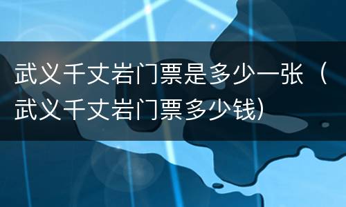 武义千丈岩门票是多少一张（武义千丈岩门票多少钱）