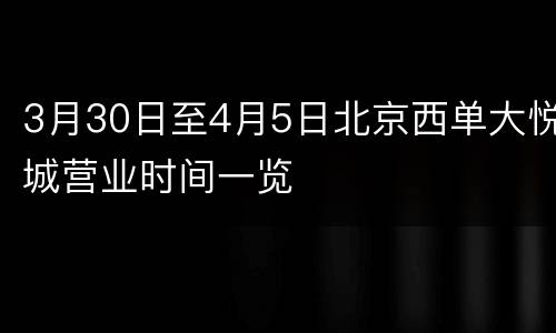 3月30日至4月5日北京西单大悦城营业时间一览
