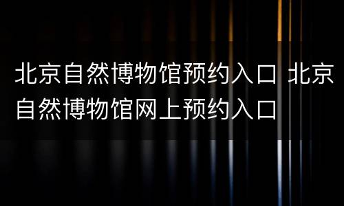 北京自然博物馆预约入口 北京自然博物馆网上预约入口