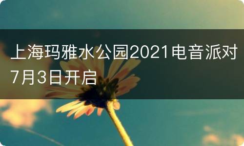 上海玛雅水公园2021电音派对7月3日开启