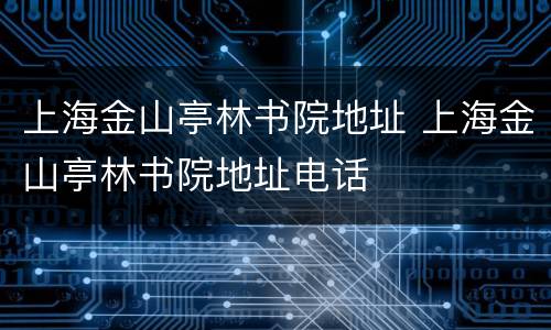 上海金山亭林书院地址 上海金山亭林书院地址电话