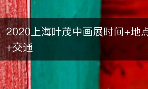 2020上海叶茂中画展时间+地点+交通