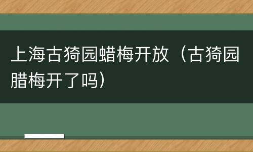 上海古猗园蜡梅开放（古猗园腊梅开了吗）