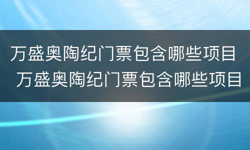 万盛奥陶纪门票包含哪些项目 万盛奥陶纪门票包含哪些项目2019