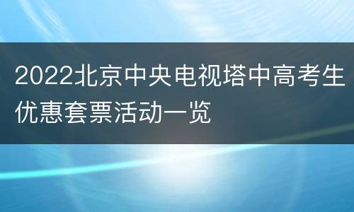 2022北京中央电视塔中高考生优惠套票活动一览