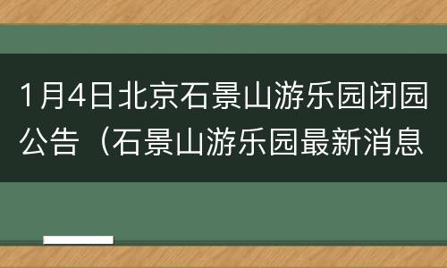 1月4日北京石景山游乐园闭园公告（石景山游乐园最新消息）