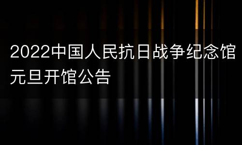 2022中国人民抗日战争纪念馆元旦开馆公告