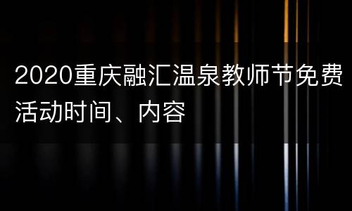 2020重庆融汇温泉教师节免费活动时间、内容
