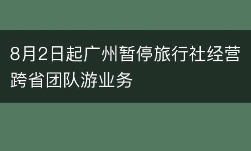 8月2日起广州暂停旅行社经营跨省团队游业务
