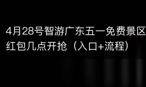 4月28号智游广东五一免费景区红包几点开抢（入口+流程）