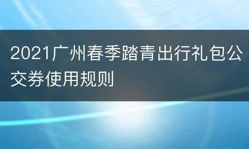 2021广州春季踏青出行礼包公交券使用规则