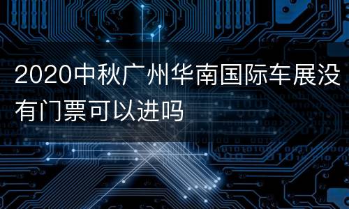 2020中秋广州华南国际车展没有门票可以进吗