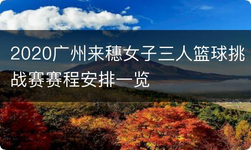 2020广州来穗女子三人篮球挑战赛赛程安排一览