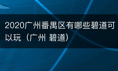 2020广州番禺区有哪些碧道可以玩（广州 碧道）