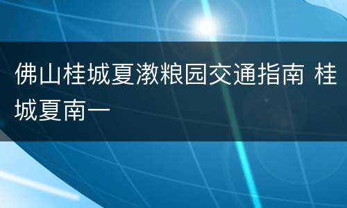 佛山桂城夏漖粮园交通指南 桂城夏南一
