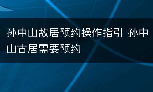 孙中山故居预约操作指引 孙中山古居需要预约
